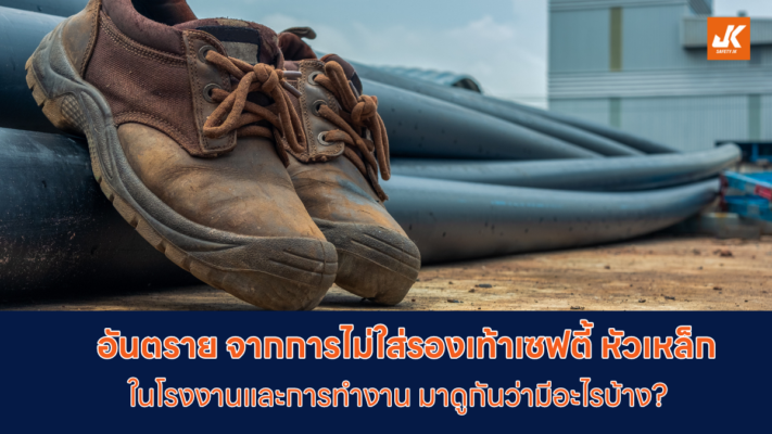 อันตรายจากการไม่ใส่รองเท้าเซฟตี้หัวเหล็ก การทำงานมีอะไรบ้าง?
